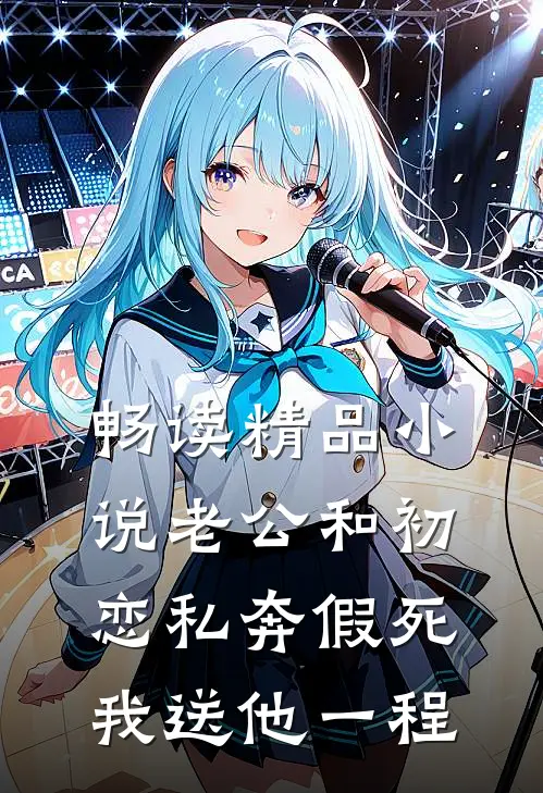 畅读精品小说老公和初恋私奔假死，我送他一程