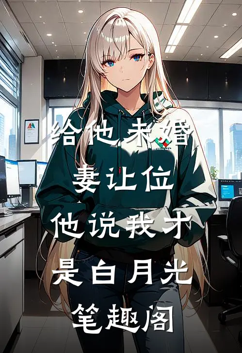 给他未婚妻让位，他说我才是白月光笔趣阁