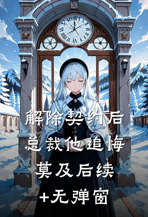 解除契约后，总裁他追悔莫及后续+无弹窗