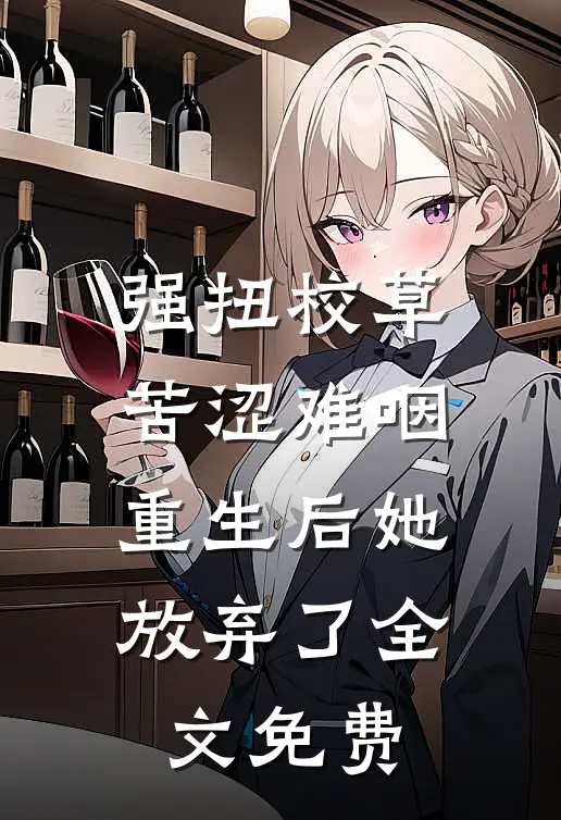 强扭校草苦涩难咽，重生后她放弃了全文免费