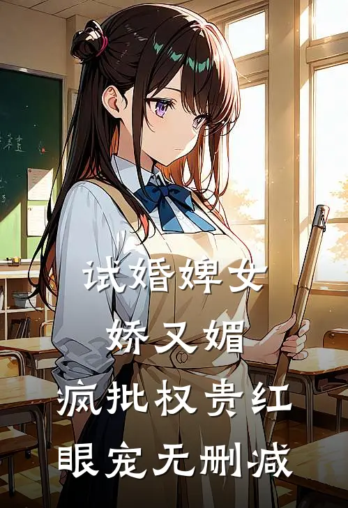 试婚婢女娇又媚，疯批权贵红眼宠无删减