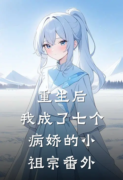 重生后，我成了七个病娇的小祖宗 番外