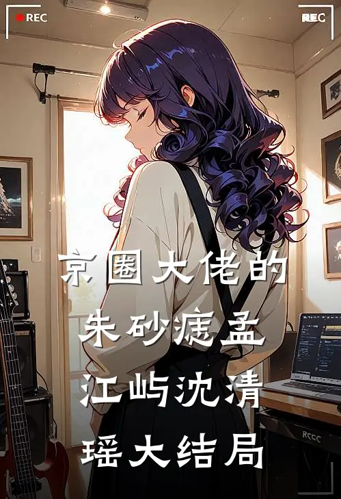 京圈大佬的朱砂痣孟江屿沈清瑶大结局