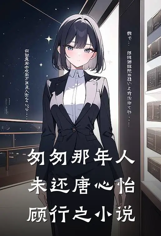 匆匆那年人未还唐心怡顾行之小说