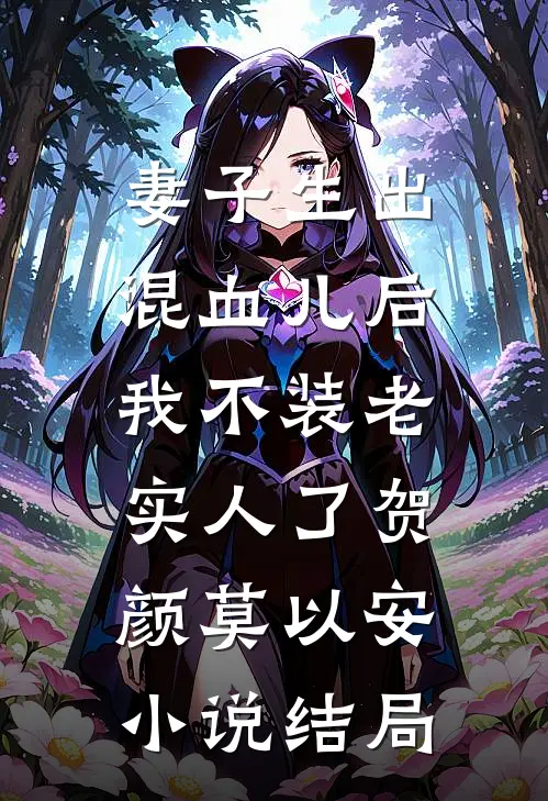 妻子生出混血儿后，我不装老实人了贺颜莫以安小说结局