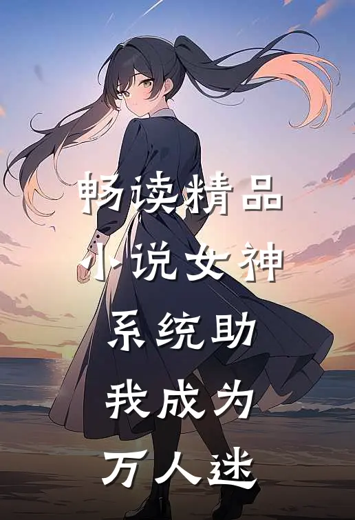 畅读精品小说女神系统助我成为万人迷