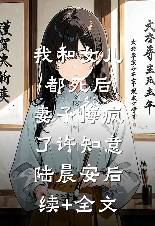 我和女儿都死后，妻子悔疯了许知意陆晨安后续+全文