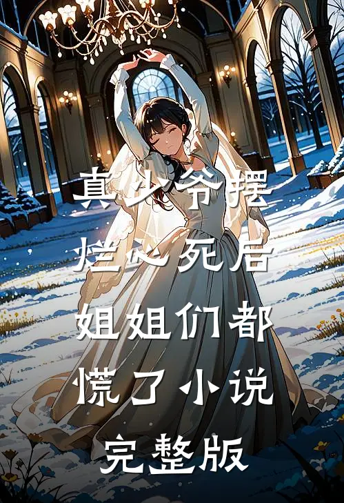 真少爷摆烂心死后，姐姐们都慌了小说完整版