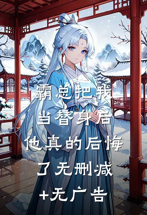霸总把我当替身后，他真的后悔了无删减+无广告