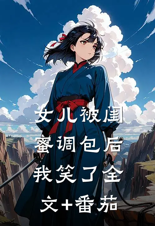 女儿被闺蜜调包后，我笑了全文+番茄