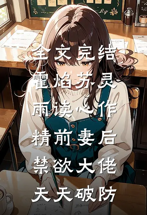 全文完结霍焰苏灵雨读心作精前妻后,禁欲大佬天天破防