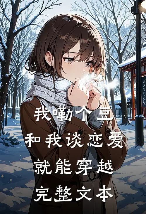 我嘞个豆，和我谈恋爱就能穿越完整文本