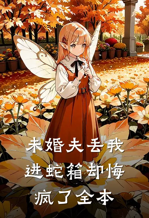 未婚夫丢我进蛇箱却悔疯了全本
