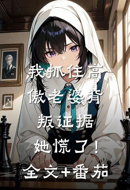 我抓住高傲老婆背叛证据，她慌了！全文+番茄