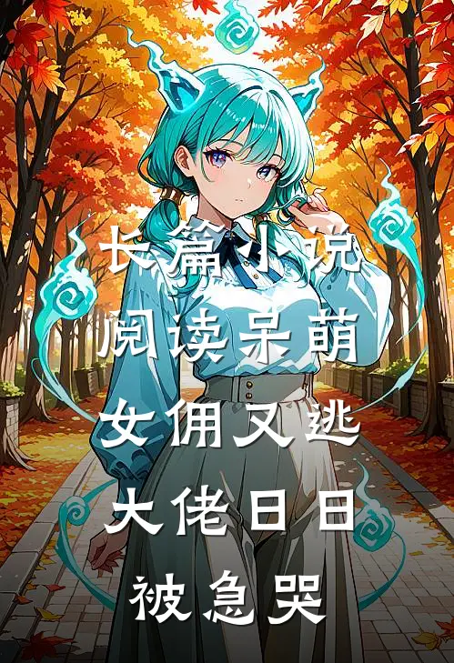 长篇小说阅读呆萌女佣又逃，大佬日日被急哭
