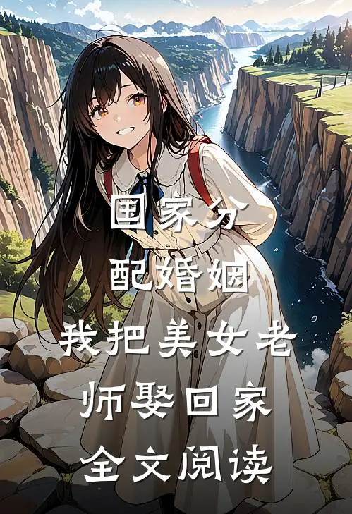 国家分配婚姻，我把美女老师娶回家全文阅读