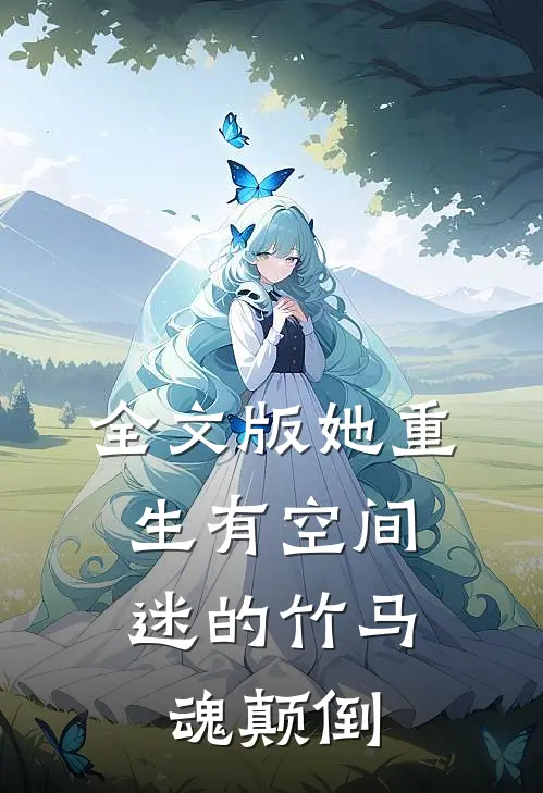 全文版她重生有空间，迷的竹马魂颠倒