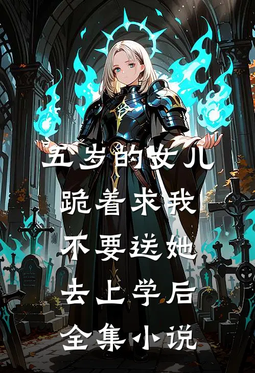 五岁的女儿跪着求我不要送她去上学后全集小说