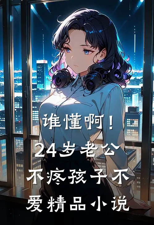 谁懂啊！24岁老公不疼孩子不爱精品小说