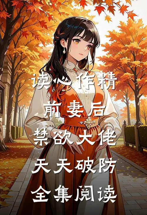 读心作精前妻后，禁欲大佬天天破防全集阅读