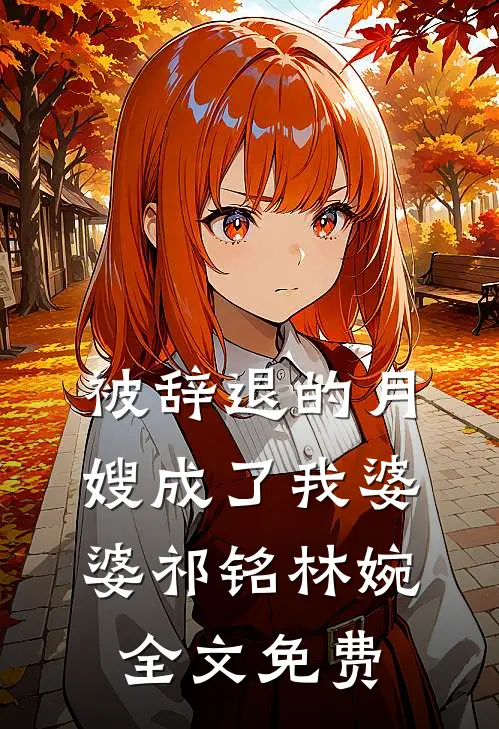 被辞退的月嫂成了我婆婆祁铭林婉全文免费