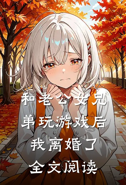 和老公女兄弟玩游戏后，我离婚了全文阅读