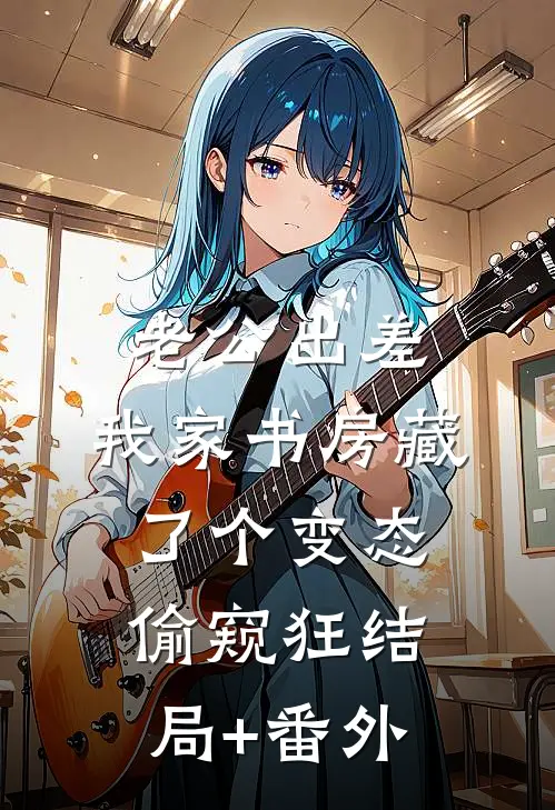 老公出差，我家书房藏了个变态偷窥狂结局+番外
