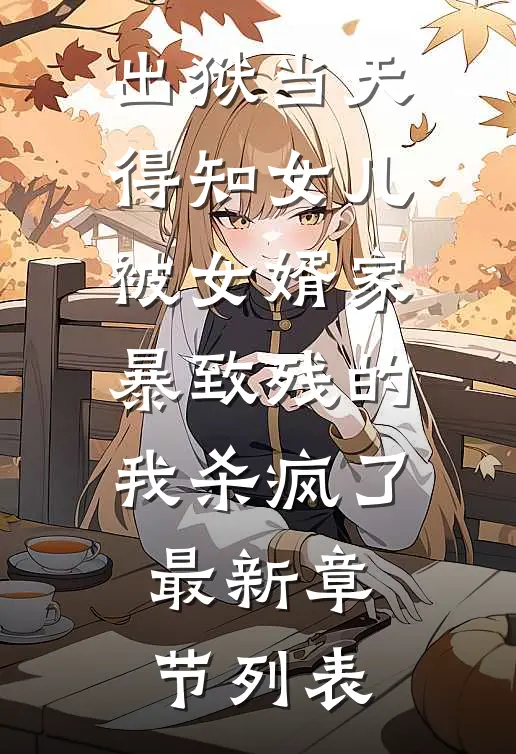 出狱当天，得知女儿被女婿家暴致残的我杀疯了最新章节列表