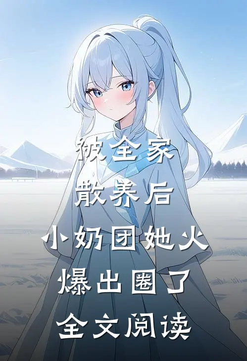 被全家散养后，小奶团她火爆出圈了全文阅读