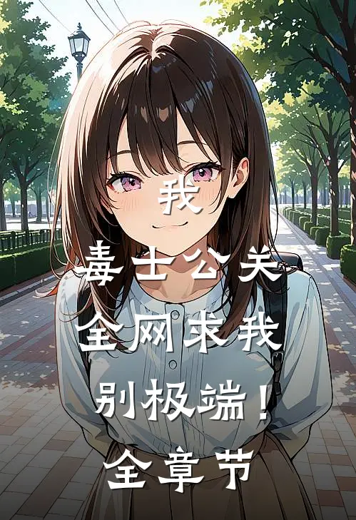 我，毒士公关，全网求我别极端！全章节