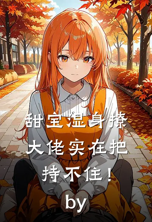 甜宝湿身撩，大佬实在把持不住！by