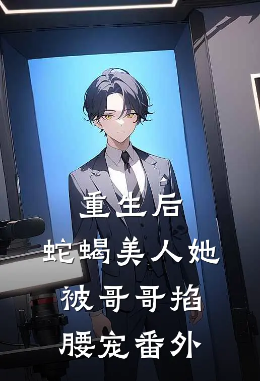 重生后,蛇蝎美人她被哥哥掐腰宠 番外免费阅读