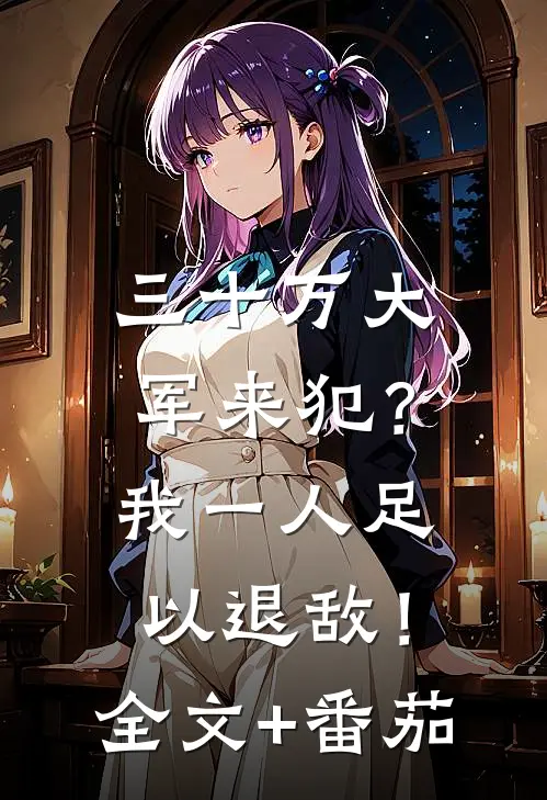 三十万大军来犯？我一人足以退敌！全文+番茄