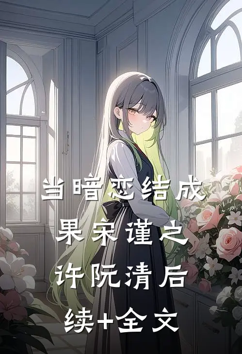 当暗恋结成果宋谨之许阮清后续+全文