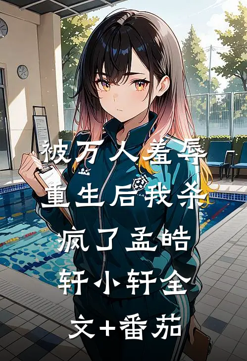 被万人羞辱，重生后我杀疯了孟皓轩小轩全文+番茄