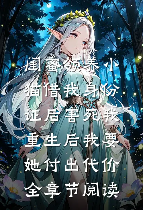 闺蜜领养小猫借我身份证后害死我，重生后我要她付出代价全章节阅读
