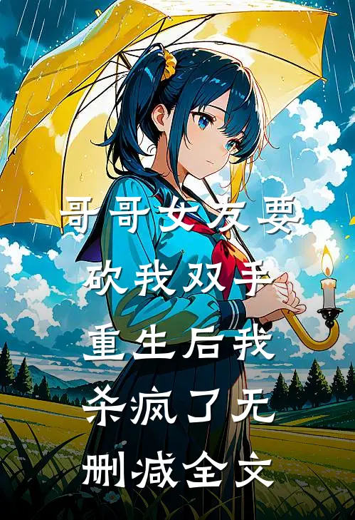 哥哥女友要砍我双手，重生后我杀疯了无删减全文