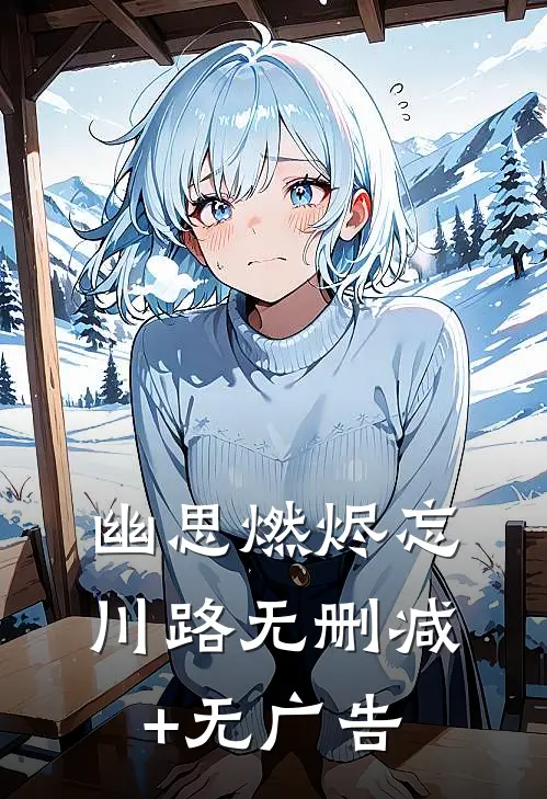 幽思燃烬忘川路无删减+无广告