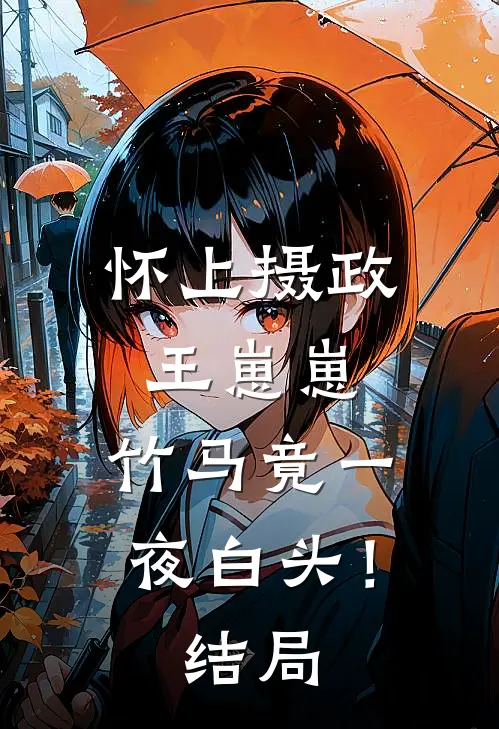 怀上摄政王崽崽，竹马竟一夜白头！结局