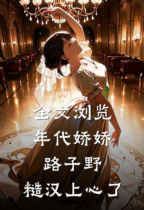 全文浏览年代娇娇路子野，糙汉上心了