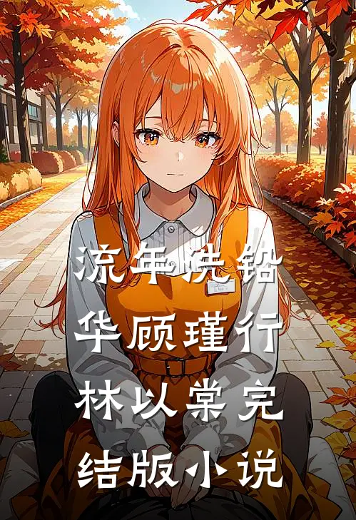 流年洗铅华顾瑾行林以棠完结版小说