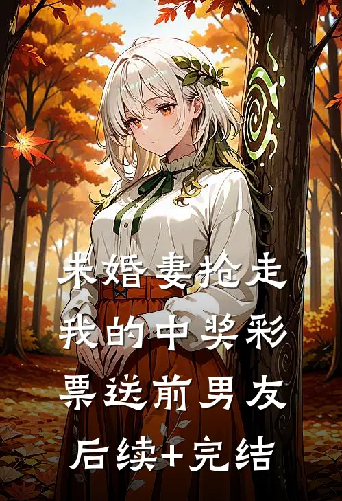 未婚妻抢走我的中奖彩票送前男友后续+完结