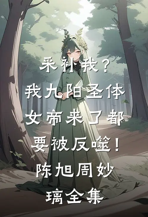 采补我？我九阳圣体，女帝来了都要被反噬！陈旭周妙璃 全集