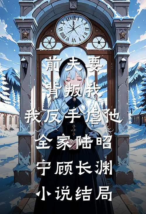 前夫要背叛我，我反手虐他全家陆昭宁顾长渊小说结局