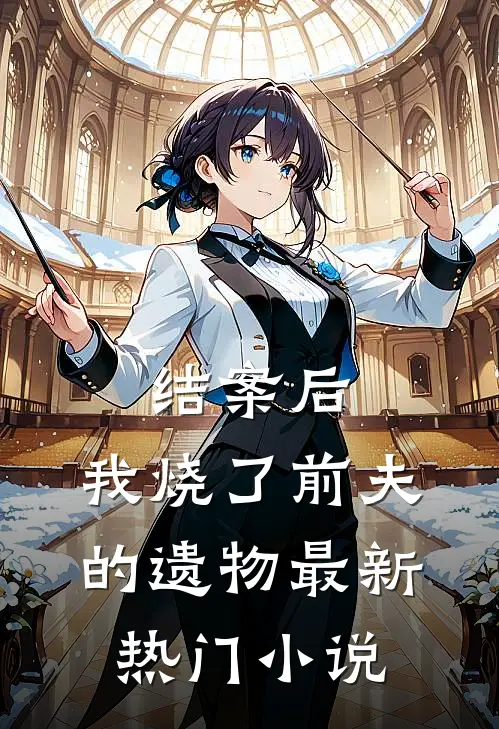 结案后，我烧了前夫的遗物最新热门小说