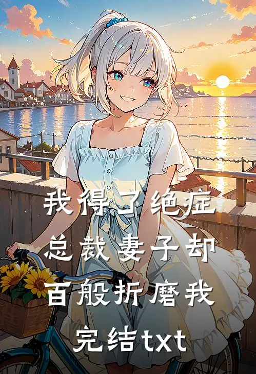 我得了绝症，总裁妻子却百般折磨我完结txt