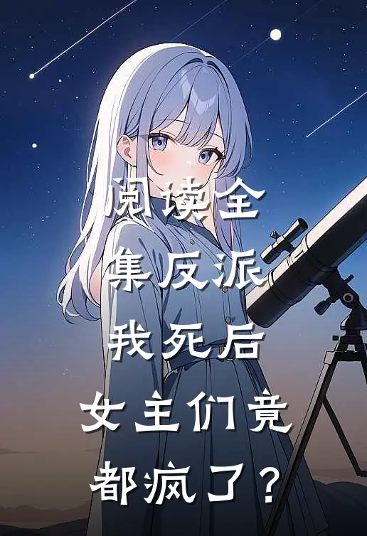 阅读全集反派：我死后，女主们竟都疯了？