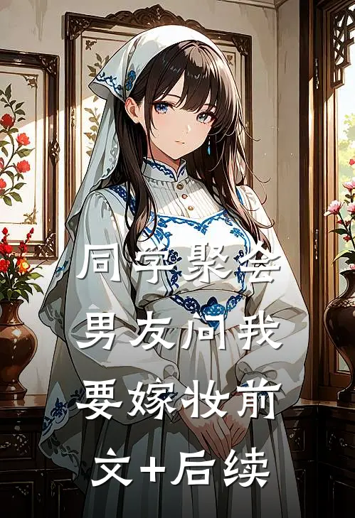 同学聚会，男友问我要嫁妆前文+后续