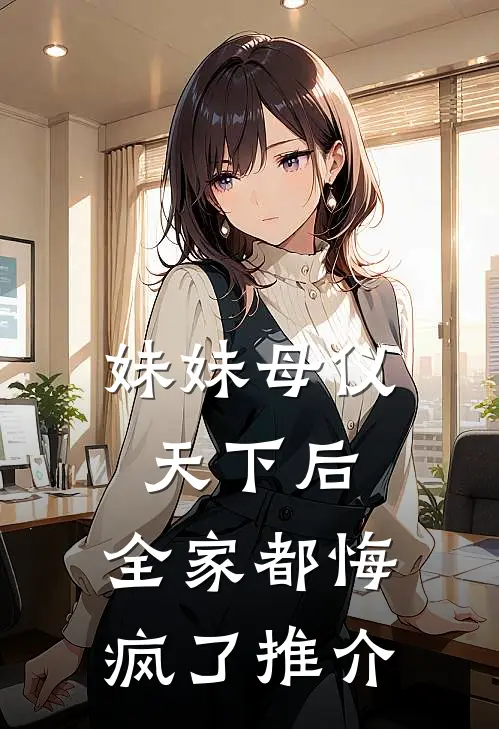 妹妹母仪天下后，全家都悔疯了推介