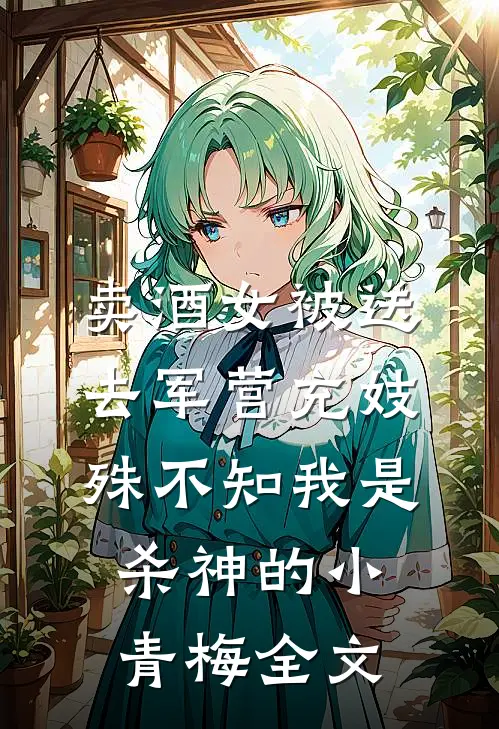 卖酒女被送去军营充妓，殊不知我是杀神的小青梅全文